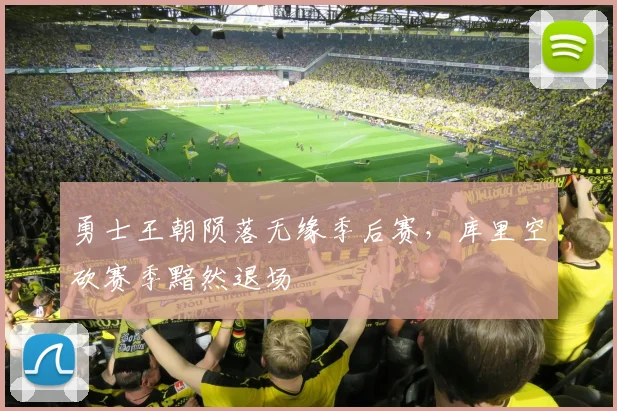 勇士王朝陨落无缘季后赛，库里空砍赛季黯然退场