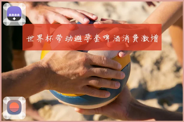 世界杯带动避孕套啤酒消费激增