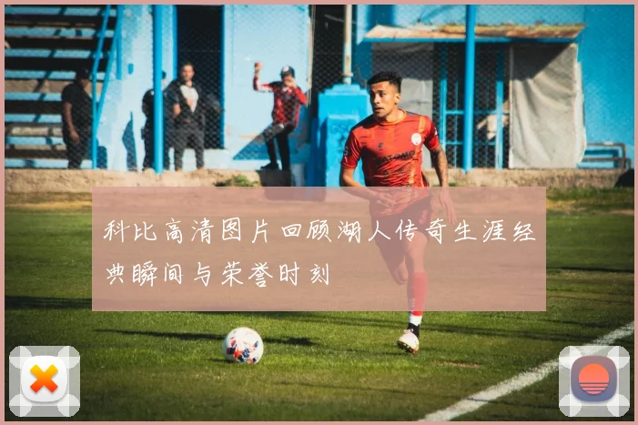 科比高清图片回顾湖人传奇生涯经典瞬间与荣誉时刻