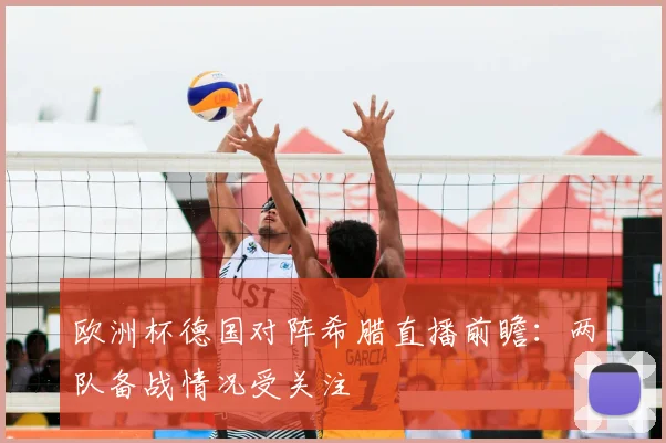 欧洲杯德国对阵希腊直播前瞻:两队备战情况受关注