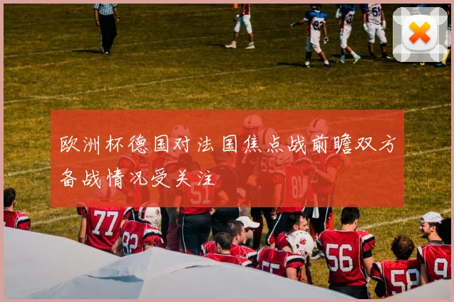 欧洲杯德国对法国焦点战前瞻双方备战情况受关注