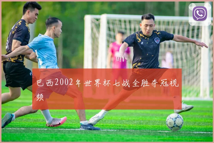 巴西2002年世界杯七战全胜夺冠视频