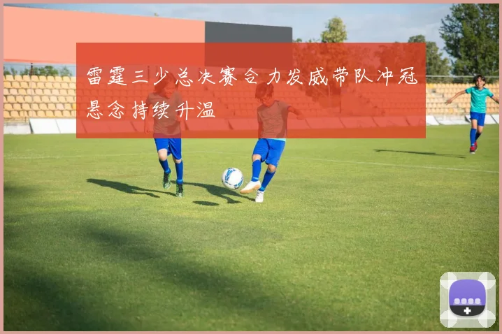 雷霆三少总决赛合力发威带队冲冠悬念持续升温