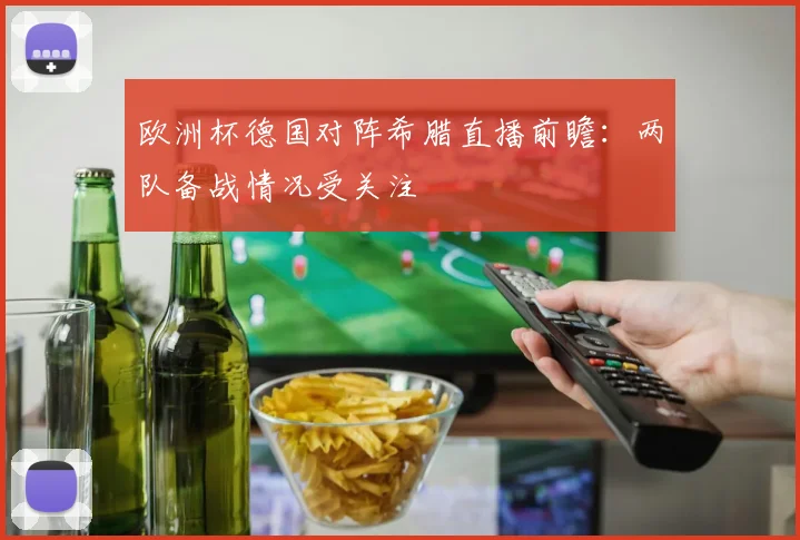 欧洲杯德国对阵希腊直播前瞻：两队备战情况受关注