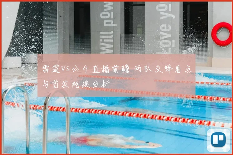 雷霆vs公牛直播前瞻 两队交锋看点与首发轮换分析