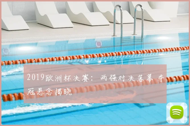 2019欧洲杯决赛:两强对决落幕 夺冠悬念揭晓